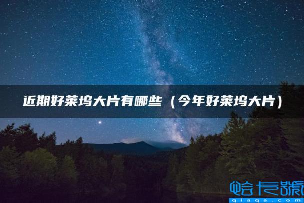 近期好莱坞大片有哪些，今年好莱坞大片(附2022年最新排名前十榜单)