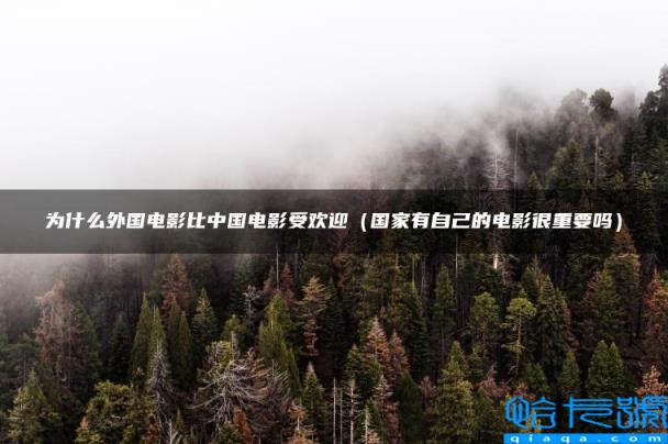 为什么外国电影比中国电影受欢迎，国家有自己的电影很重要吗(附2022年最新排行榜前十名单)