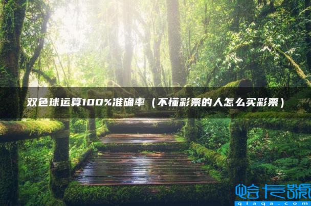 双色球运算100%准确率，不懂彩票的人怎么买彩票(附2022年最新排名前十榜单)