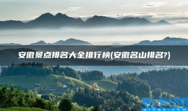 安徽名山排名?，安徽景点排名大全排行榜(附2022年最新排行榜前十名单)