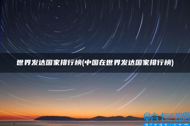 中国在世界发达国家排行榜，世界发达国家排行榜(附2022年最新排名前十榜单)