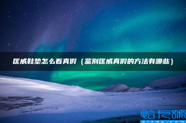 匡威鞋垫怎么看真假，鉴别匡威真假的方法有哪些(附2022年最新排名前十榜单)