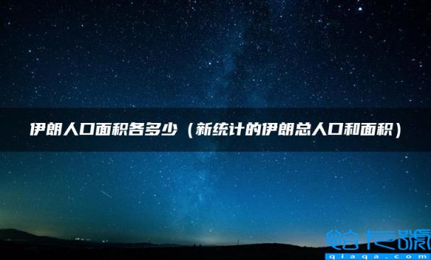 伊朗人口面积各多少，新统计的伊朗总人口和面积(附2022年最新排行榜前十名单)