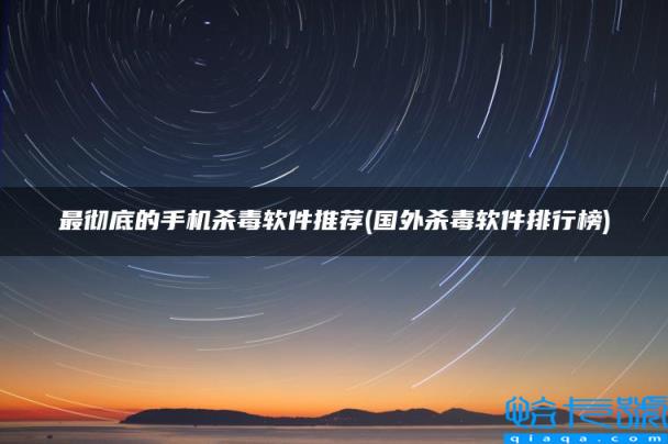 最彻底的手机杀毒软件推荐，国外杀毒软件排行榜(附2022年最新排名前十榜单)