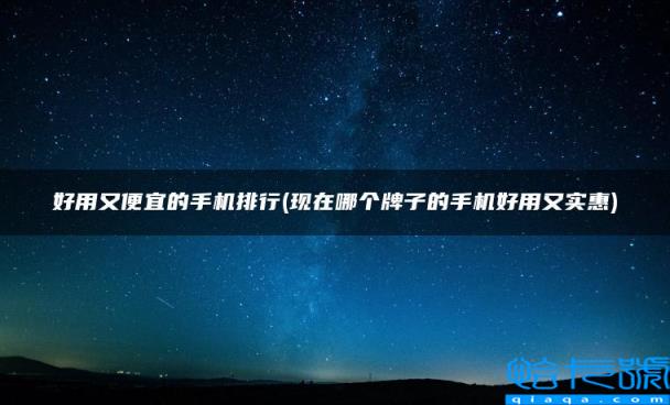 好用又便宜的手机排行，现在哪个牌子的手机好用又实惠(附2022年最新排名前十榜单)