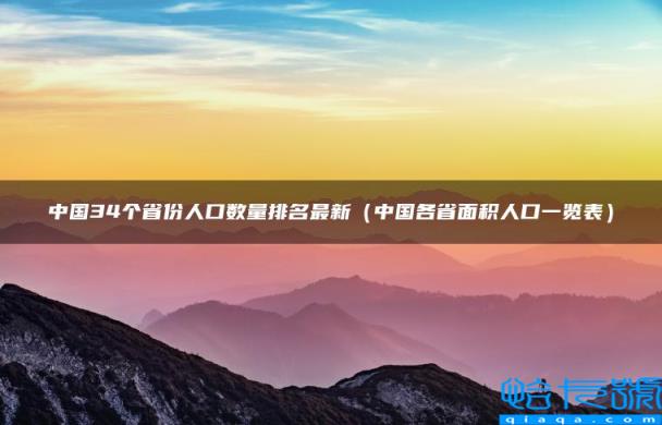 中国34个省份人口数量排名最新，中国各省面积人口一览表(附2022年最新排名前十榜单)