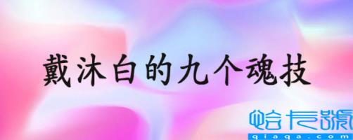 戴沐白的九个魂技分别叫什么名字，戴沐白的九个魂技(附2022年最新排名前十榜单)