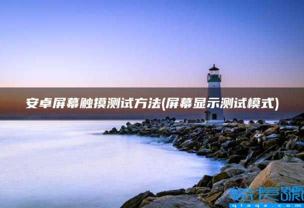 安卓屏幕触摸测试方法，屏幕显示测试模式(附2022年最新排行榜前十名单)