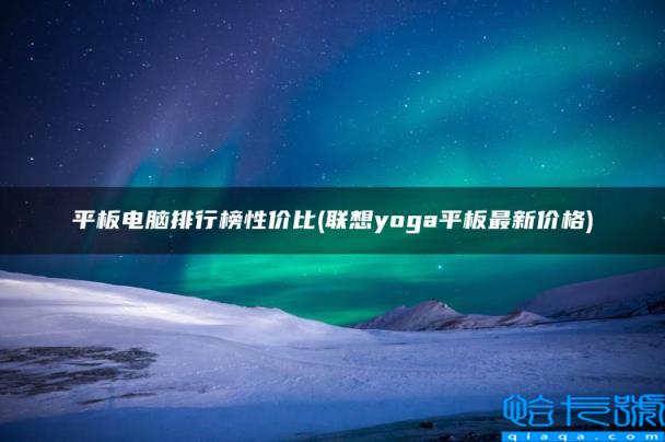 平板电脑排行榜性价比，联想yoga平板最新价格(附2022年最新排名前十榜单)