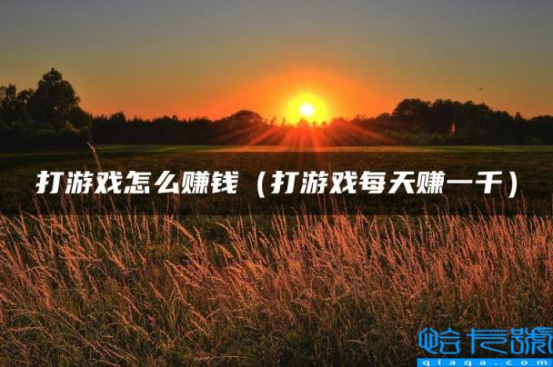 打游戏怎么赚钱，打游戏每天赚一千(附2022年最新排行榜前十名单)