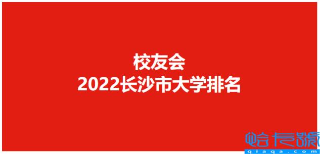 长沙的大学排名，校友会2022长沙市大学排名最新发布(附2022年最新排行榜前十名单)