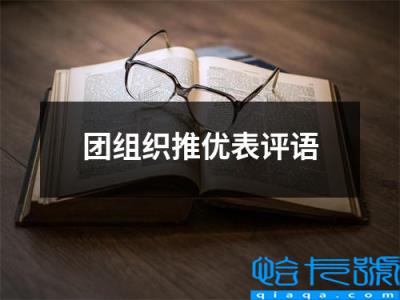 团员推优表自我评价，团组织推优表评语(附2022年最新排名前十榜单)