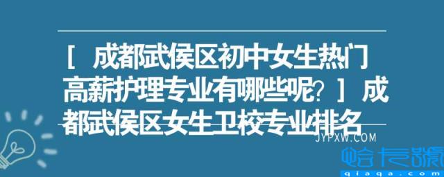 [成都武侯区初中女生热门高薪护理专业有哪些呢？]成都武侯区女生卫校专业排名(附2022年最新排行榜前十名单)