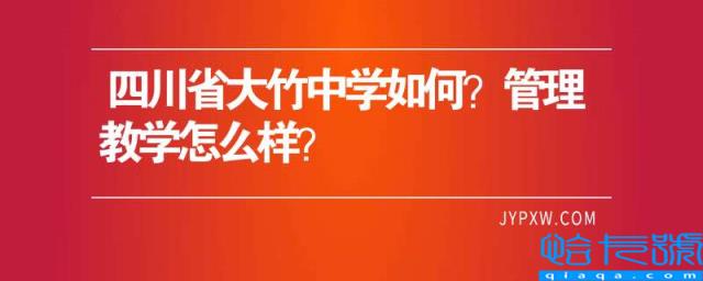 四川省大竹中学如何？管理教学怎么样？(附2022年最新排行榜前十名单)