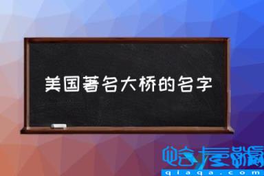 美国有名的大桥，美国著名大桥的名字，美国大桥排名(附2022年最新排行榜前十名单)