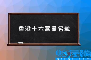 香港富豪榜第一，香港十大富豪名单，香港十大首富排名(附2022年最新排行榜前十名单)