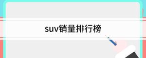 suv销量排行榜2022出炉，suv销量排行榜完整名单一览(附2022年最新排名前十榜单)